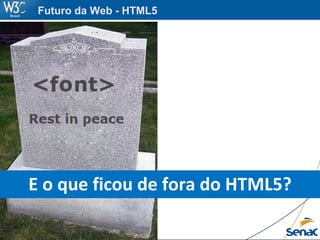 E o que ficou de fora do HTML5?
Futuro da Web - HTML5
 