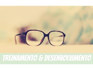 treinamento & Desenvolvimento
 