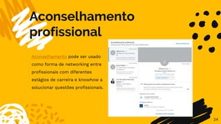 Aconselhamento
profissional
24
Aconselhamento pode ser usado
como forma de networking entre
profissionais com diferentes
estágios de carreira e knowhow a
solucionar questões profissionais.
 
