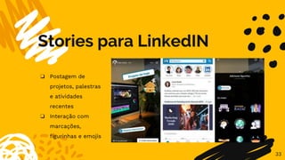 Stories para LinkedIN
33
❏ Postagem de
projetos, palestras
e atividades
recentes
❏ Interação com
marcações,
figurinhas e emojis
 