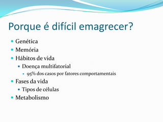 Porque é difícil emagrecer?GenéticaMemóriaHábitos de vidaDoença multifatorial95% dos casos por fatores comportamentaisFases da vidaTipos de célulasMetabolismo