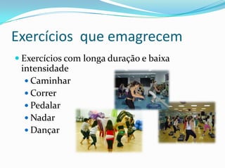 Exercícios  que emagrecemExercícios com longa duração e baixa intensidadeCaminharCorrerPedalarNadarDançar
