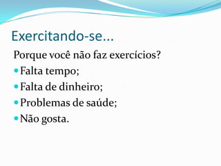 Exercitando-se...Porque você não faz exercícios?Falta tempo;Falta de dinheiro;Problemas de saúde;Não gosta.