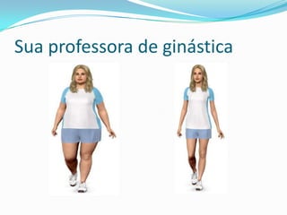 Sua professora de ginástica