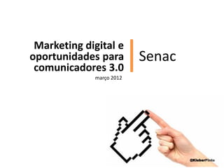 Marketing digital e
oportunidades para
 comunicadores 3.0
             março 2012
                          |
                          Senac




                                  @KleberPinto
 