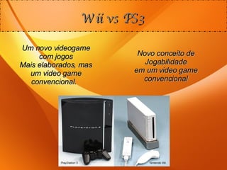Wii vs PS3 Novo conceito de Jogabilidade em um video game convencional Um novo videogame com jogos Mais elaborados, mas um video game convencional.  