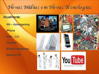 Novas Mídias em Novas Tecnologias Atualmente: Wii – Advergaming iPhone Web – 2.0 Youtube Mídias inteligentes Second Life 