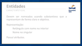 Entidades
Representação:
Retângulo com nome no interior
Nome no singular
Devem ser nomeadas usando substantivos que a
representam de forma clara e objetiva.
CARACTERÍSTICAS
Possuí atributos.
 