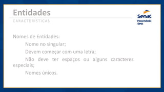 Entidades
Nomes de Entidades:
Nome no singular;
Devem começar com uma letra;
Não deve ter espaços ou alguns caracteres
especiais;
Nomes únicos.
CARACTERÍSTICAS
 