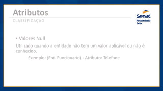 Atributos
CLASSIFICAÇÃO
• Valores Null
Utilizado quando a entidade não tem um valor aplicável ou não é
conhecido.
Exemplo: (Ent. Funcionario) - Atributo: Telefone
 