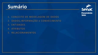 Sumário
1. CONCEITO DE MODELAGEM DE DADOS
2. DADOS,INFORMAÇÃO e CONHECIMENTO
3. ENTIDADES
4. ATRIBUTOS
5. RELACIONAMENTOS
 