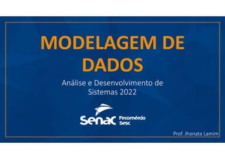 MODELAGEM DE
DADOS
Análise e Desenvolvimento de
Sistemas 2022
Prof. Jhonata Lamim
 