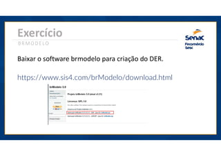 Baixar o software brmodelo para criação do DER.
https://www.sis4.com/brModelo/download.html
Exercício
BRMODELO
 