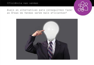 Eficiência nas vendas

Quais as alternativas para conseguirmos fazer
as Áreas de Vendas serem mais eficientes?
 