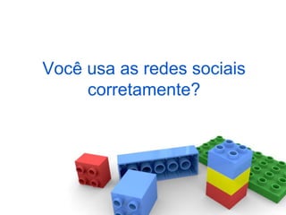 Você usa as redes sociais
     corretamente?
 