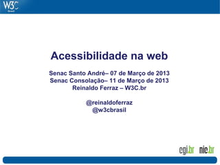 Acessibilidade na web
Senac Santo André– 07 de Março de 2013
Senac Consolação– 11 de Março de 2013
Reinaldo Ferraz – W3C.br
@reinaldoferraz
@w3cbrasil
 