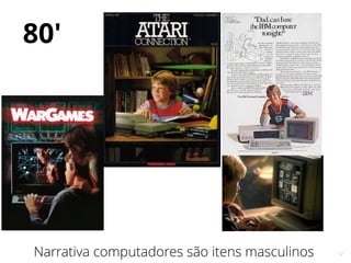 12
80'
Narrativa computadores são itens masculinos
Apple computer
 