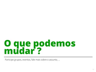 14
O que podemos
mudar ?
Participe grupos, eventos, fale mais sobre o assunto, ...
 