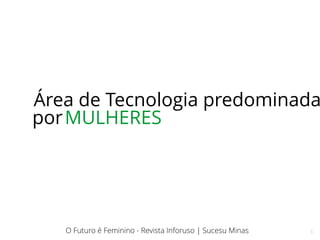 5
Área de Tecnologia predominada
porMULHERES
O Futuro é Feminino - Revista Inforuso | Sucesu Minas
 