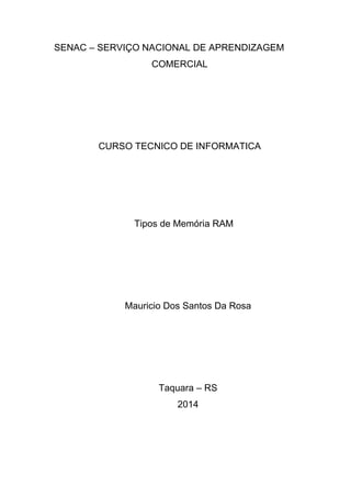 SENAC – SERVIÇO NACIONAL DE APRENDIZAGEM
COMERCIAL
CURSO TECNICO DE INFORMATICA
Tipos de Memória RAM
Mauricio Dos Santos Da Rosa
Taquara – RS
2014
 