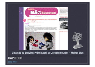 CAPRICHO
2002-2012
Diga não ao Bullying: Prêmio Abril de Jornalismo 2011 – Melhor Blog 
 