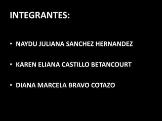 INTEGRANTES: NAYDU JULIANA SANCHEZ HERNANDEZKAREN ELIANA CASTILLO BETANCOURTDIANA MARCELA BRAVO COTAZO