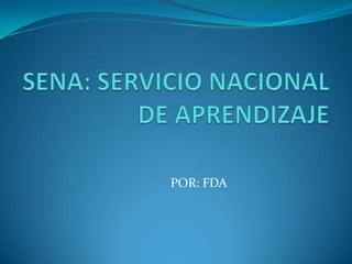 SENA: SERVICIO NACIONAL DE APRENDIZAJE POR: FDA 