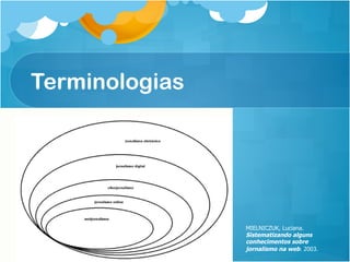 Terminologias




                MIELNICZUK, Luciana.
                Sistematizando alguns
                conhecimentos sobre
                jornalismo na web. 2003.
 