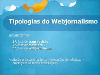 Tipologias do Webjornalismo

Três momentos:

  1°. fase de transposição
  2°. fase de metáfora
  3°. fase do webjornalismo.


Produção e disseminação de informações jornalísticas –
   privilegiam os meios tecnológicos
 