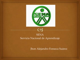 SENA 
Servicio Nacional de Aprendizaje 
Jhon Alejandro Fonseca Suárez 
 