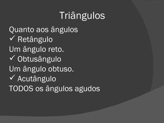Triângulos Quanto aos ângulos Retângulo Um ângulo reto. Obtusângulo Um ângulo obtuso. Acutângulo TODOS os ângulos agudos 