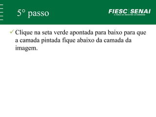 5° passo 
 Clique na seta verde apontada para baixo para que 
a camada pintada fique abaixo da camada da 
imagem. 
 