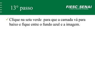 13° passo 
 Clique na seta verde para que a camada vá para 
baixo e fique entre o fundo azul e a imagem. 
 