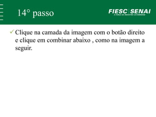 14° passo 
 Clique na camada da imagem com o botão direito 
e clique em combinar abaixo , como na imagem a 
seguir. 
 