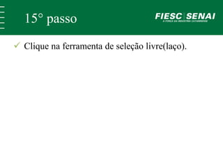 15° passo 
 Clique na ferramenta de seleção livre(laço). 
 