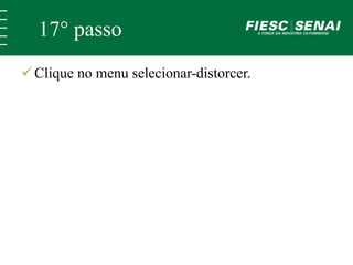 17° passo 
 Clique no menu selecionar-distorcer. 
 