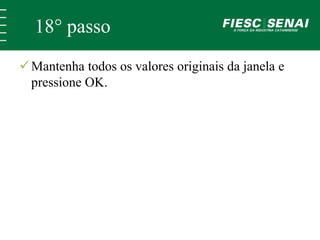 18° passo 
Mantenha todos os valores originais da janela e 
pressione OK. 
 