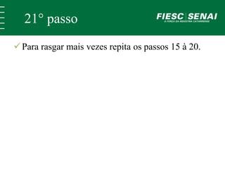 21° passo 
 Para rasgar mais vezes repita os passos 15 à 20. 
 