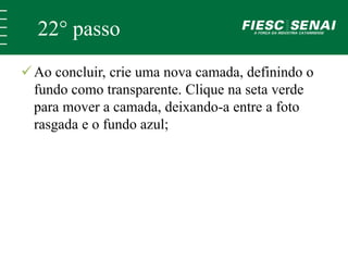 22° passo 
 Ao concluir, crie uma nova camada, definindo o 
fundo como transparente. Clique na seta verde 
para mover a camada, deixando-a entre a foto 
rasgada e o fundo azul; 
 