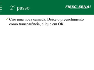 2° passo 
 Crie uma nova camada. Deixe o preenchimento 
como transparência, clique em OK. 
 
