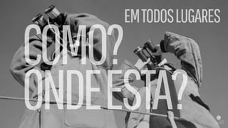 COMO?
ONDEESTÁ?
EMTODOSLUGARES
 