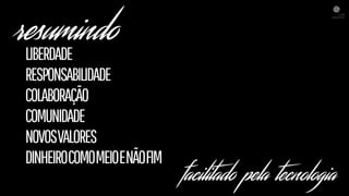 resumindo
LIBERDADE
RESPONSABILIDADE
COLABORAÇÃO
COMUNIDADE
NOVOSVALORES
DINHEIROCOMOMEIOENÃOFIM
facilitado pela tecnologia
 