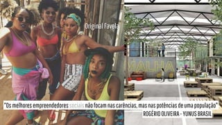 "Osmelhoresempreendedoressociaisnãofocamnascarências,masnaspotênciasdeumapopulação"
ROGÉRIOOLIVEIRA-YUNUSBRASIL
OriginalFavela
 