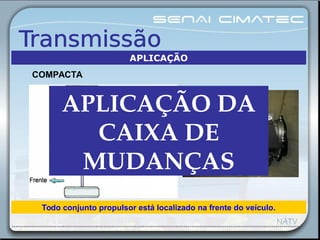 Todo conjunto propulsor está localizado na frente do veículo.
COMPACTA
APLICAÇÃO
Conjunto Diferencial
APLICAÇÃO DA 
CAIXA DE 
MUDANÇAS
 