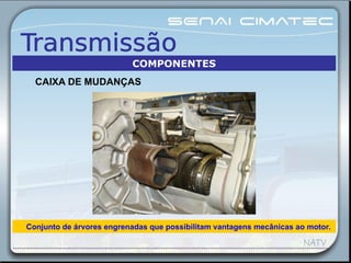 Conjunto de árvores engrenadas que possibilitam vantagens mecânicas ao motor.
CAIXA DE MUDANÇAS
COMPONENTES
 