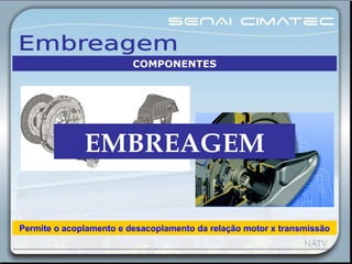 EMBREAGEM
Permite o acoplamento e desacoplamento da relação motor x transmissão
COMPONENTES
 