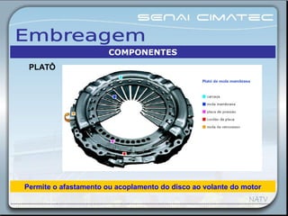 Permite o afastamento ou acoplamento do disco ao volante do motor
COMPONENTES
PLATÔ
 