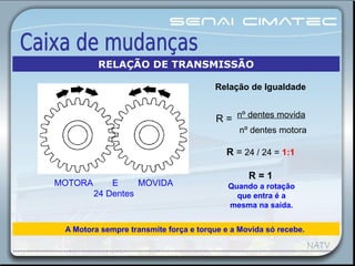 A Motora sempre transmite força e torque e a Movida só recebe.
Relação de Igualdade
R = nº dentes movida
nº dentes motora
R = 24 / 24 = 1:1
R = 1
MOTORA E MOVIDA
24 Dentes
Quando a rotação
que entra é a
mesma na saída.
RELAÇÃO DE TRANSMISSÃO
 