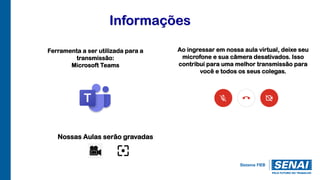 Informações
Ferramenta a ser utilizada para a
transmissão:
Microsoft Teams
Ao ingressar em nossa aula virtual, deixe seu
microfone e sua câmera desativados. Isso
contribui para uma melhor transmissão para
você e todos os seus colegas.
Nossas Aulas serão gravadas
 