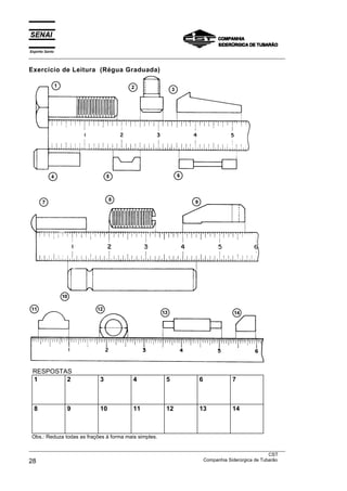 Espírito Santo
___________________________________________________________________________________________________
___________________________________________________________________________________________________
CST
28 Companhia Siderúrgica de Tubarão
Exercício de Leitura (Régua Graduada)
RESPOSTAS
1 2 3 4 5 6 7
8 9 10 11 12 13 14
Obs.: Reduza todas as frações à forma mais simples.
 